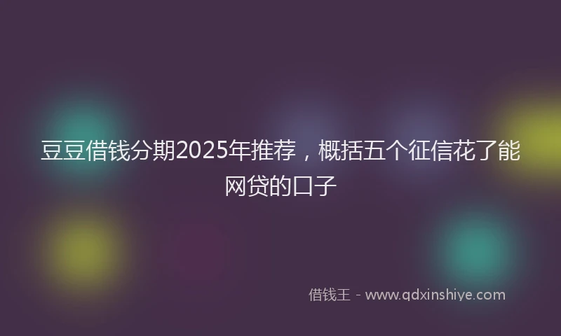 豆豆借钱分期2025年推荐，概括五个征信花了能网贷的口子