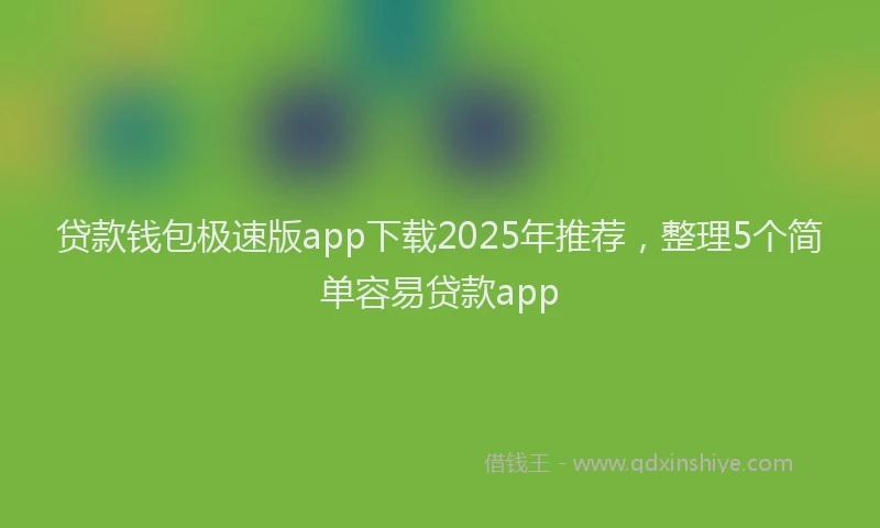 贷款钱包极速版app下载2025年推荐，整理5个简单容易贷款app