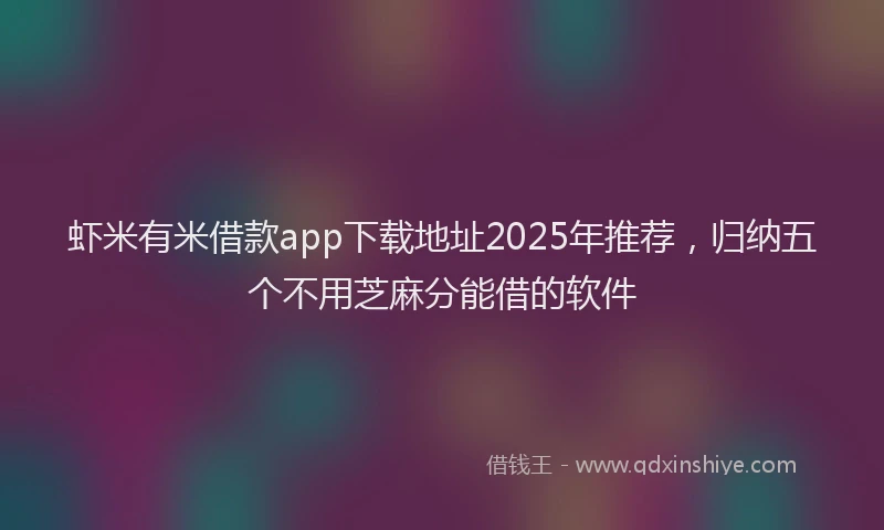 虾米有米借款app下载地址2025年推荐，归纳五个不用芝麻分能借的软件