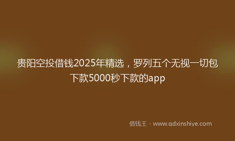 贵阳空投借钱2025年精选，罗列五个无视一切包下款5000秒下款的app