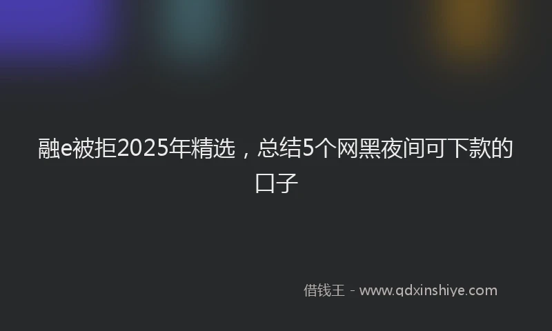 融e被拒2025年精选，总结5个网黑夜间可下款的口子