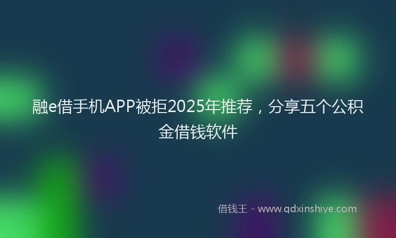 融e借手机APP被拒2025年推荐，分享五个公积金借钱软件
