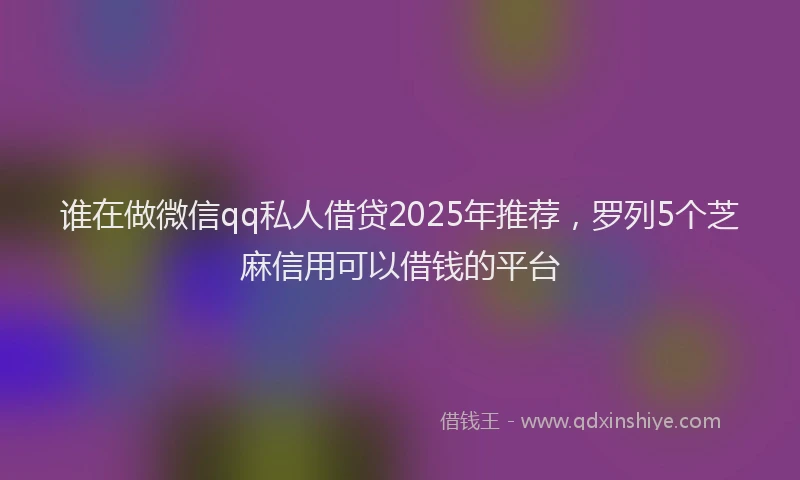 谁在做微信qq私人借贷2025年推荐，罗列5个芝麻信用可以借钱的平台