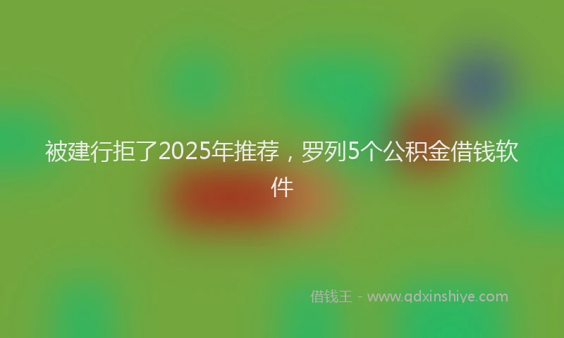 被建行拒了2025年推荐，罗列5个公积金借钱软件