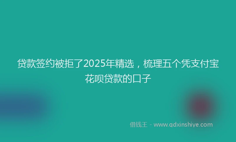 贷款签约被拒了2025年精选，梳理五个凭支付宝花呗贷款的口子