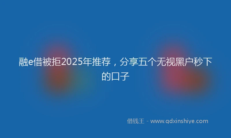 融e借被拒2025年推荐，分享五个无视黑户秒下的口子
