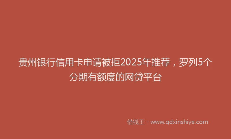 贵州银行信用卡申请被拒2025年推荐，罗列5个分期有额度的网贷平台