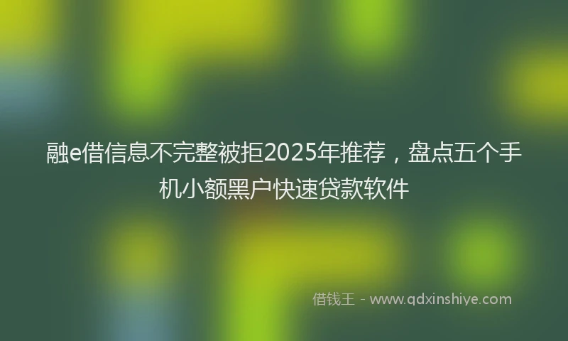 融e借信息不完整被拒2025年推荐，盘点五个手机小额黑户快速贷款软件