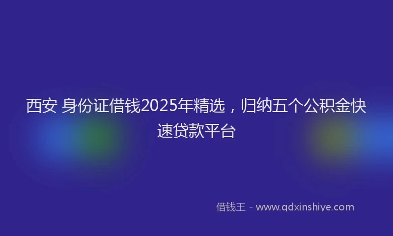 西安 身份证借钱2025年精选，归纳五个公积金快速贷款平台