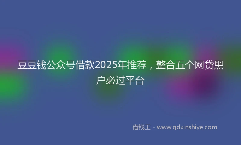 豆豆钱公众号借款2025年推荐，整合五个网贷黑户必过平台
