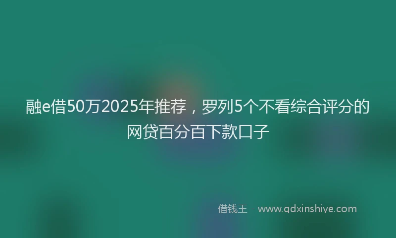 融e借50万2025年推荐，罗列5个不看综合评分的网贷百分百下款口子