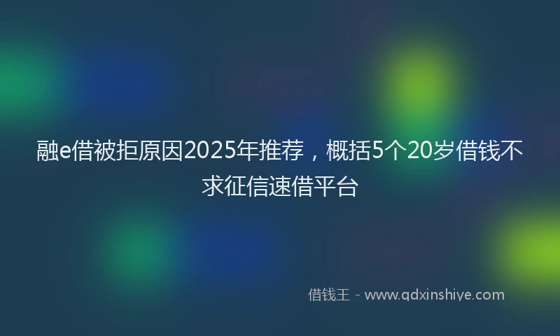 融e借被拒原因2025年推荐，概括5个20岁借钱不求征信速借平台
