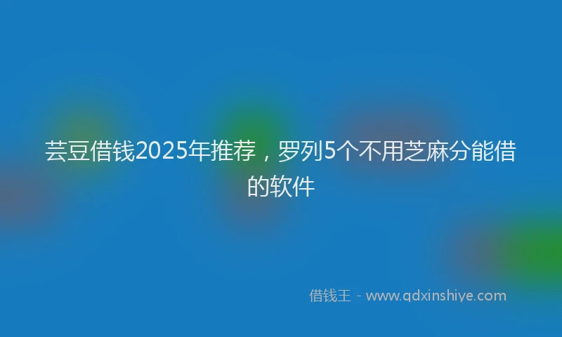 芸豆借钱2025年推荐，罗列5个不用芝麻分能借的软件