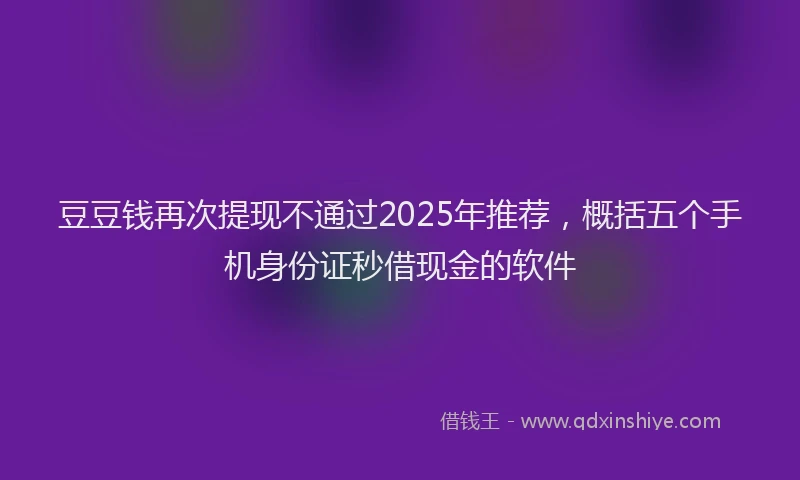豆豆钱再次提现不通过2025年推荐，概括五个手机身份证秒借现金的软件