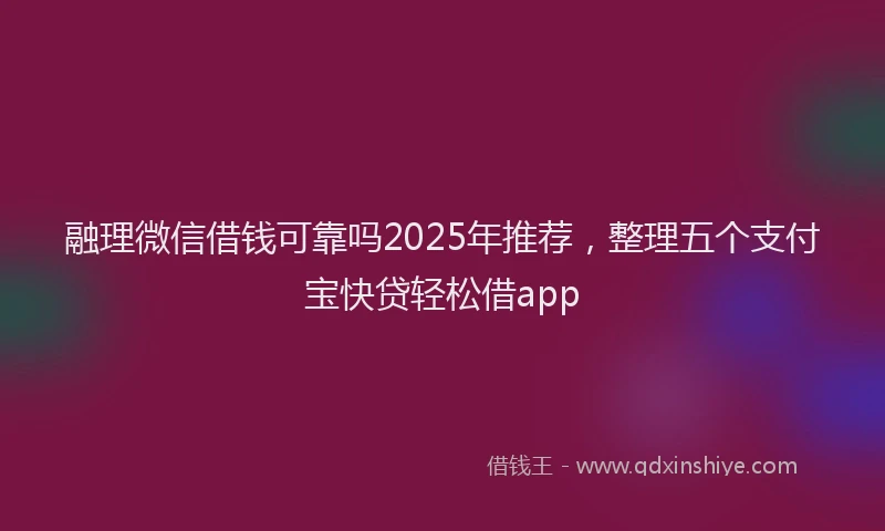 融理微信借钱可靠吗2025年推荐，整理五个支付宝快贷轻松借app