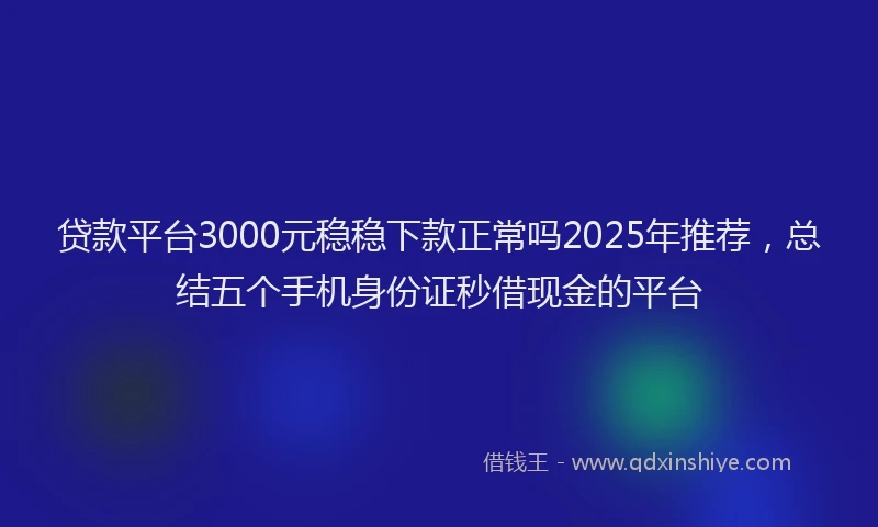 贷款平台3000元稳稳下款正常吗2025年推荐，总结五个手机身份证秒借现金的平台