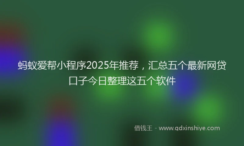 蚂蚁爱帮小程序2025年推荐，汇总五个最新网贷口子今日整理这五个软件