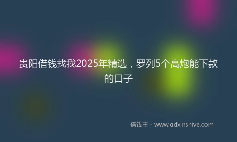贵阳借钱找我2025年精选，罗列5个高炮能下款的口子