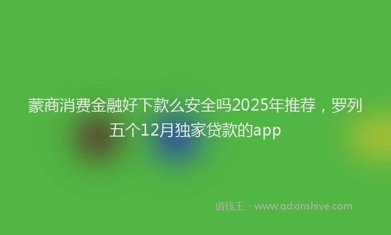 蒙商消费金融好下款么安全吗2025年推荐，罗列五个12月独家贷款的app