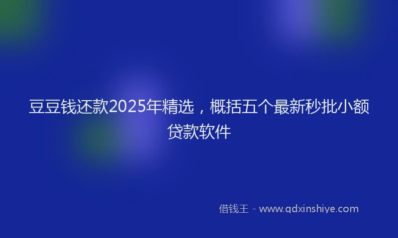 豆豆钱还款2025年精选，概括五个最新秒批小额贷款软件