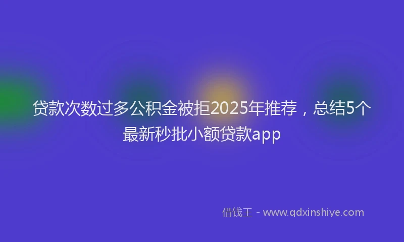 贷款次数过多公积金被拒2025年推荐，总结5个最新秒批小额贷款app