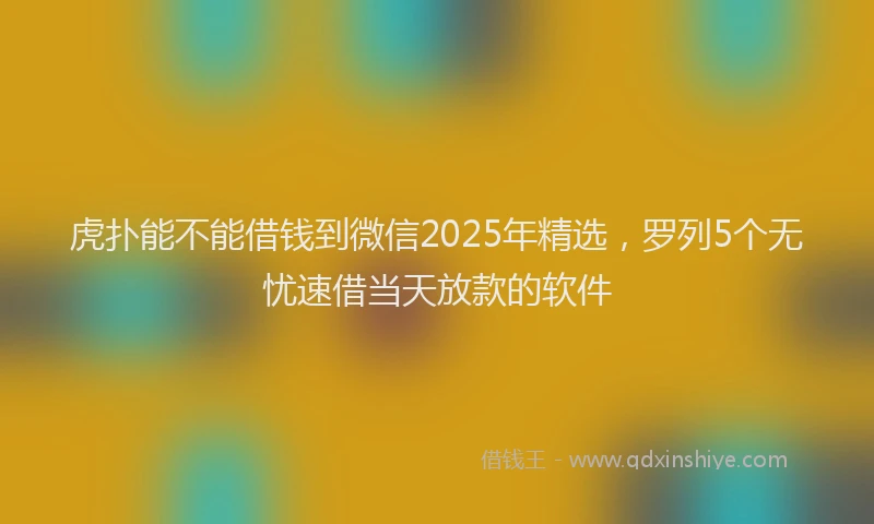 虎扑能不能借钱到微信2025年精选，罗列5个无忧速借当天放款的软件