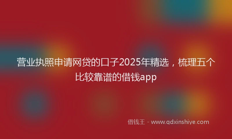 营业执照申请网贷的口子2025年精选，梳理五个比较靠谱的借钱app