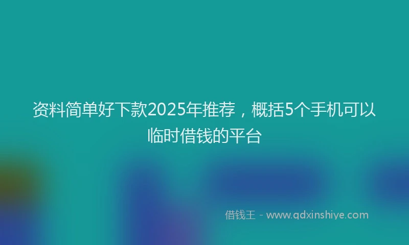 资料简单好下款2025年推荐，概括5个手机可以临时借钱的平台