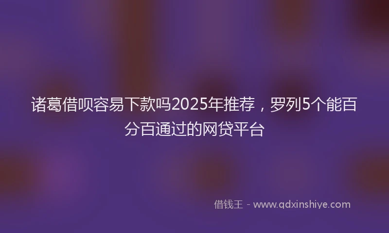 诸葛借呗容易下款吗2025年推荐，罗列5个能百分百通过的网贷平台
