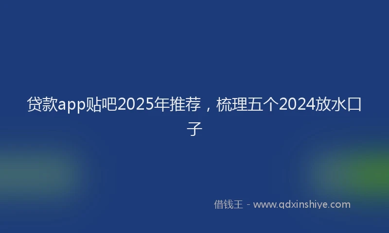 贷款app贴吧2025年推荐，梳理五个2024放水口子
