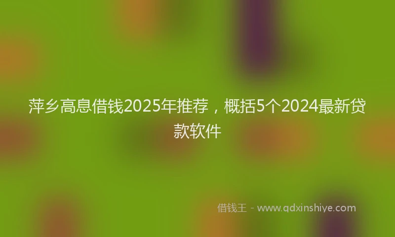 萍乡高息借钱2025年推荐，概括5个2024最新贷款软件