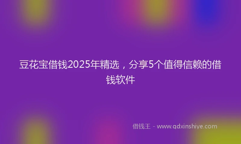 豆花宝借钱2025年精选，分享5个值得信赖的借钱软件