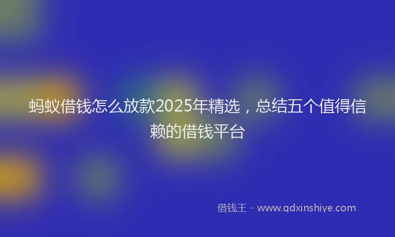 蚂蚁借钱怎么放款2025年精选，总结五个值得信赖的借钱平台