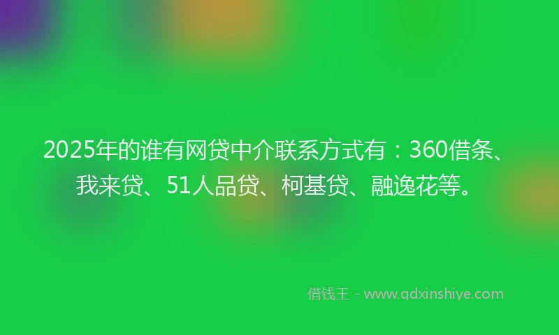 2025年的谁有网贷中介联系方式有：360借条、我来贷、51人品贷、柯基贷、融逸花等。