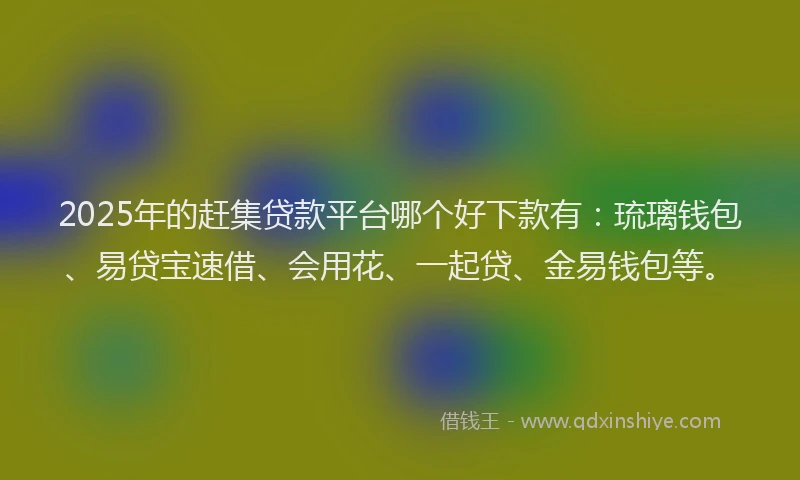 2025年的赶集贷款平台哪个好下款有：琉璃钱包、易贷宝速借、会用花、一起贷、金易钱包等。