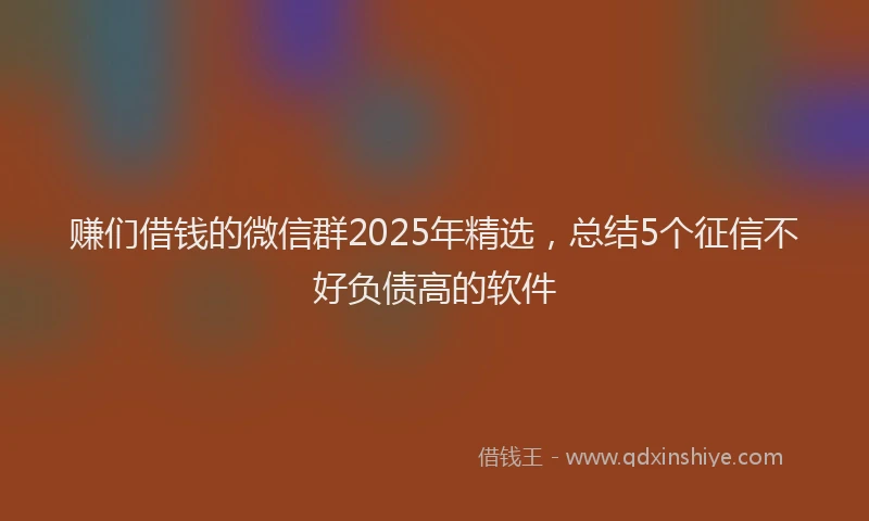 赚们借钱的微信群2025年精选，总结5个征信不好负债高的软件