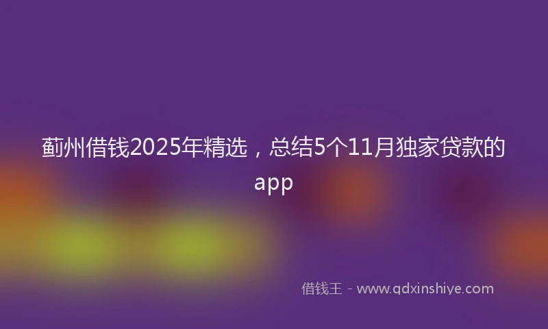 蓟州借钱2025年精选，总结5个11月独家贷款的app