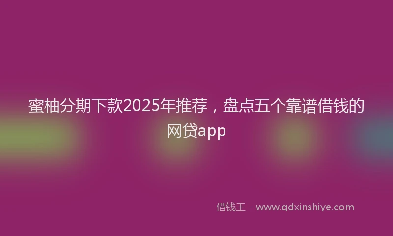 蜜柚分期下款2025年推荐，盘点五个靠谱借钱的网贷app