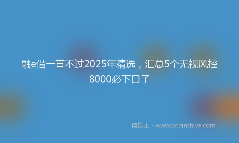融e借一直不过2025年精选，汇总5个无视风控8000必下口子