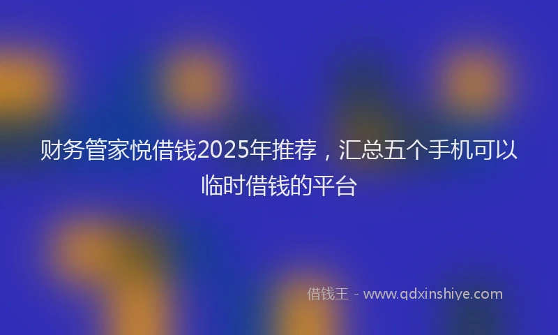 财务管家悦借钱2025年推荐，汇总五个手机可以临时借钱的平台