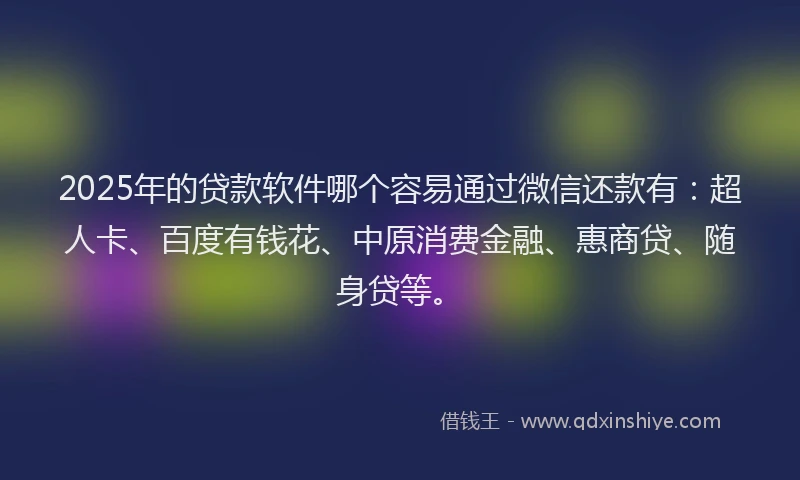 2025年的贷款软件哪个容易通过微信还款有：超人卡、百度有钱花、中原消费金融、惠商贷、随身贷等。