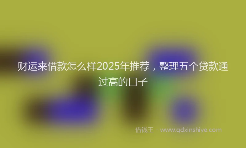 财运来借款怎么样2025年推荐，整理五个贷款通过高的口子