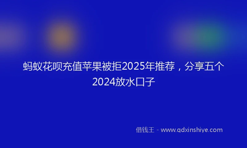 蚂蚁花呗充值苹果被拒2025年推荐，分享五个2024放水口子