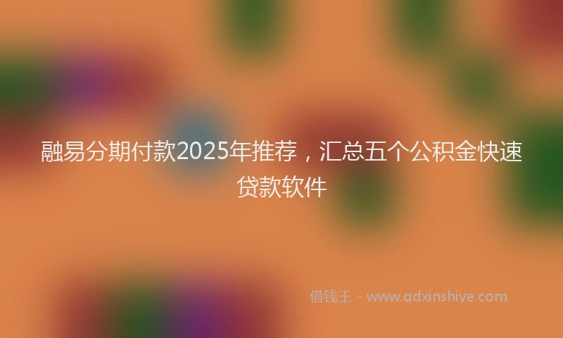 融易分期付款2025年推荐，汇总五个公积金快速贷款软件