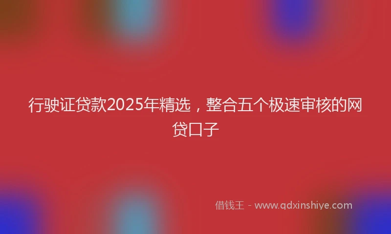 行驶证贷款2025年精选，整合五个极速审核的网贷口子