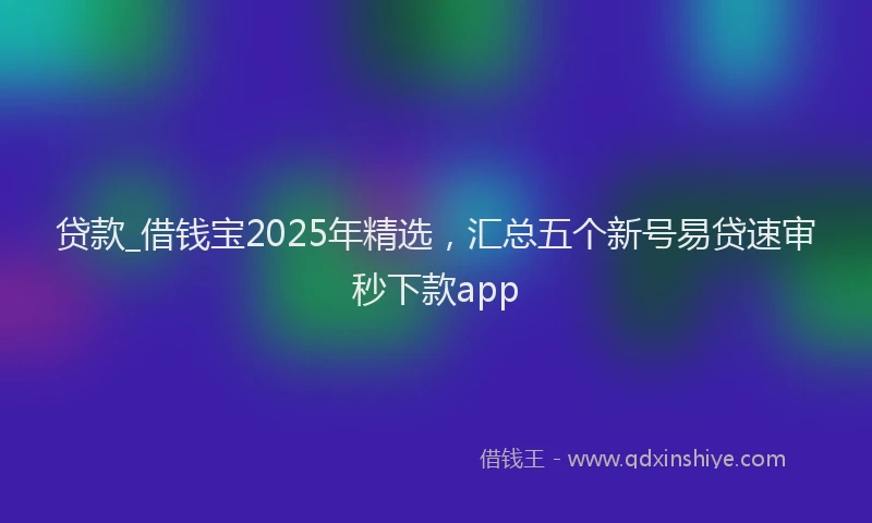 贷款_借钱宝2025年精选，汇总五个新号易贷速审秒下款app