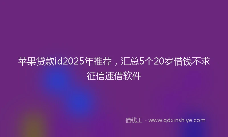 苹果贷款id2025年推荐，汇总5个20岁借钱不求征信速借软件