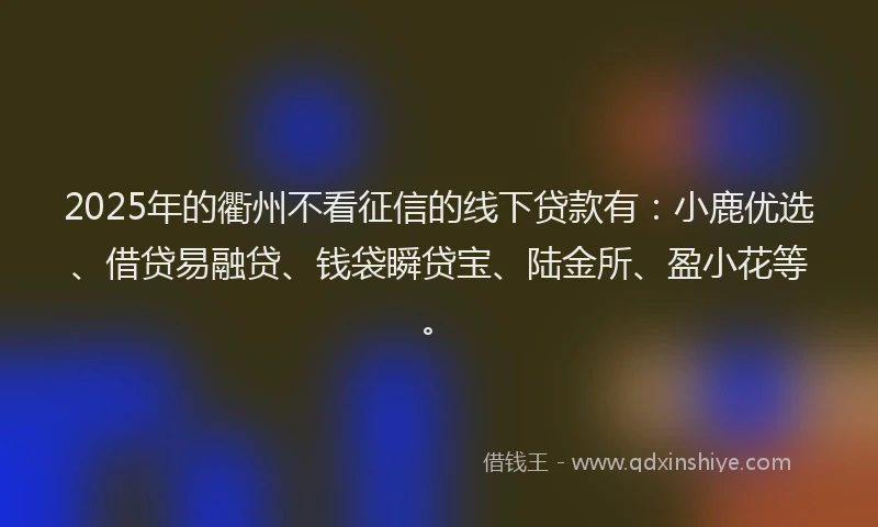 2025年的衢州不看征信的线下贷款有：小鹿优选、借贷易融贷、钱袋瞬贷宝、陆金所、盈小花等。