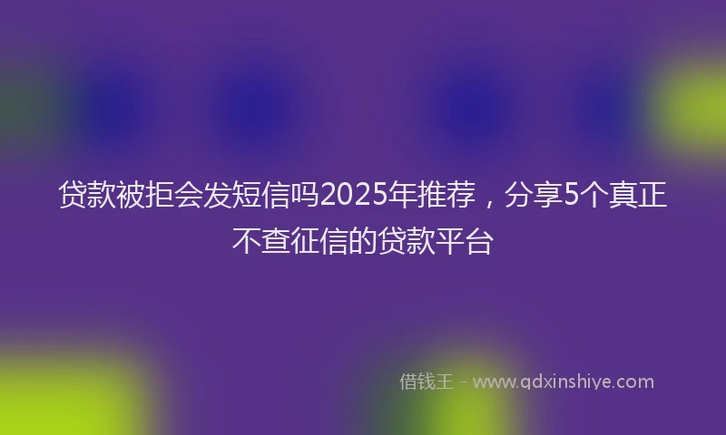 贷款被拒会发短信吗2025年推荐，分享5个真正不查征信的贷款平台