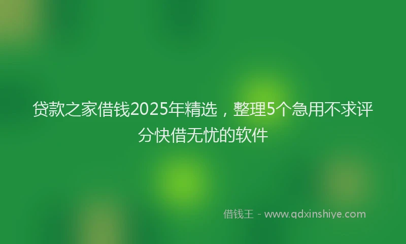 贷款之家借钱2025年精选，整理5个急用不求评分快借无忧的软件